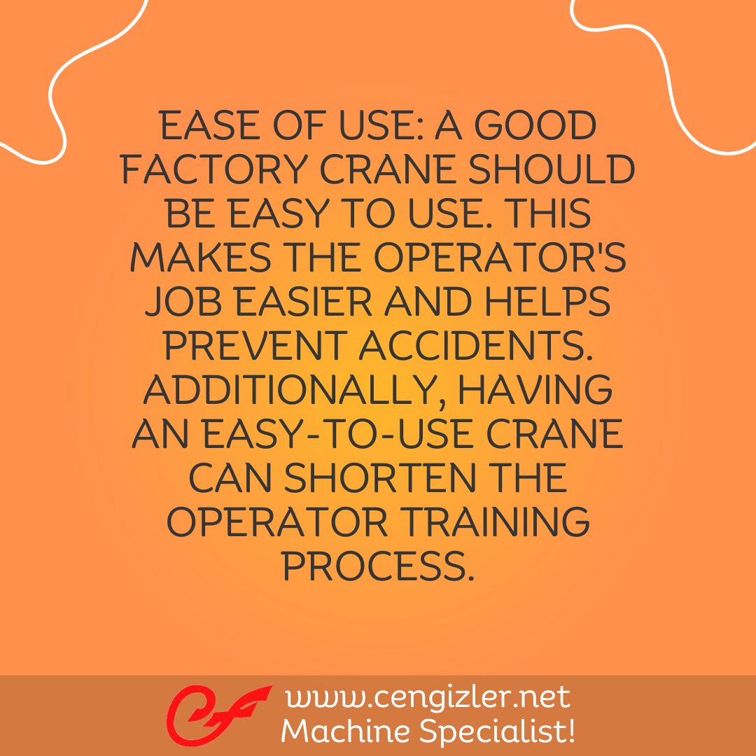 5 Ease of Use. A good factory crane should be easy to use. This makes the operator's job easier and helps prevent accidents. Additionally, having an easy-to-use crane can shorten the operator training process